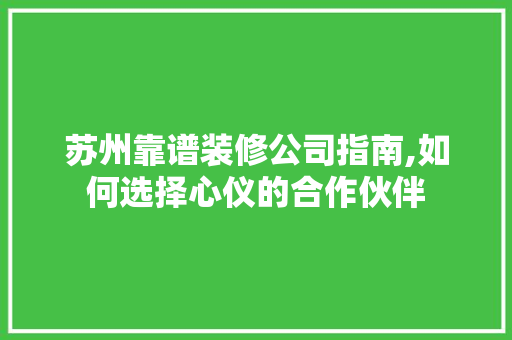 苏州靠谱装修公司指南,如何选择心仪的合作伙伴