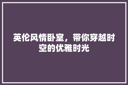 英伦风情卧室，带你穿越时空的优雅时光