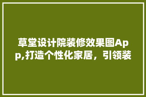 草堂设计院装修效果图App,打造个性化家居，引领装修新潮流