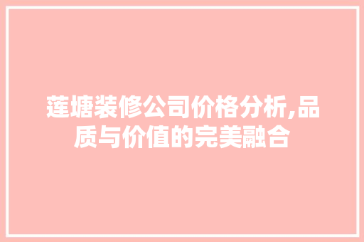 莲塘装修公司价格分析,品质与价值的完美融合