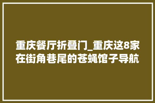 重庆餐厅折叠门_重庆这8家在街角巷尾的苍蝇馆子导航都很难找但真的好吃