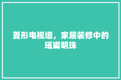 菱形电视墙，家居装修中的璀璨明珠