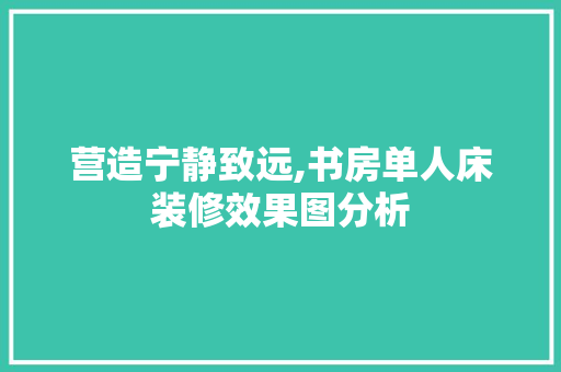 营造宁静致远,书房单人床装修效果图分析