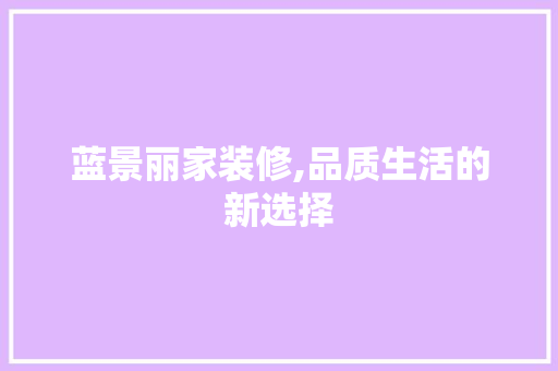 蓝景丽家装修,品质生活的新选择