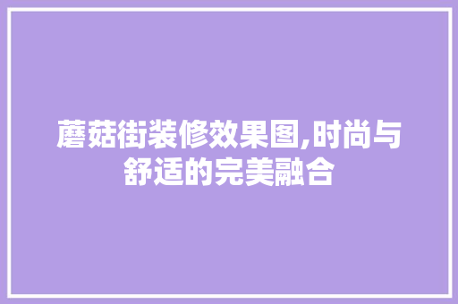 蘑菇街装修效果图,时尚与舒适的完美融合