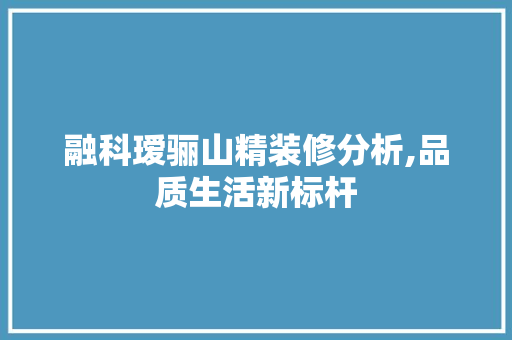 融科瑷骊山精装修分析,品质生活新标杆