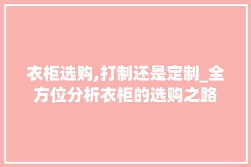 衣柜选购,打制还是定制_全方位分析衣柜的选购之路