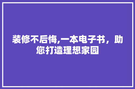 装修不后悔,一本电子书，助您打造理想家园