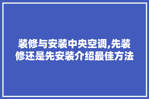 装修与安装中央空调,先装修还是先安装介绍最佳方法