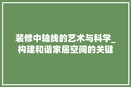 装修中轴线的艺术与科学_构建和谐家居空间的关键