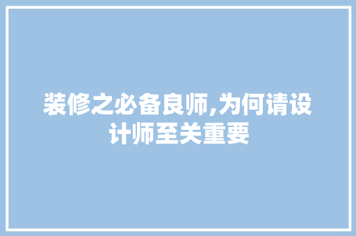 装修之必备良师,为何请设计师至关重要