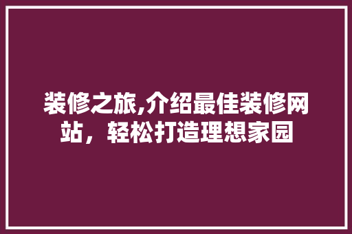 装修之旅,介绍最佳装修网站，轻松打造理想家园