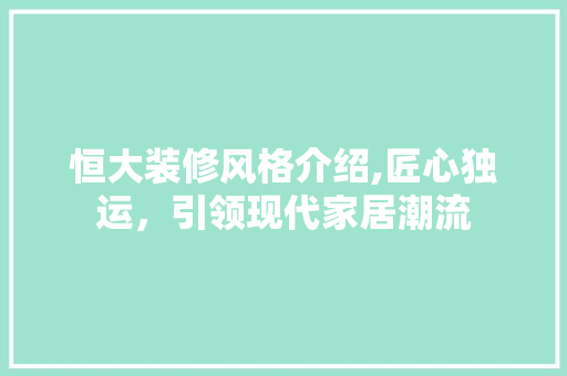 恒大装修风格介绍,匠心独运，引领现代家居潮流