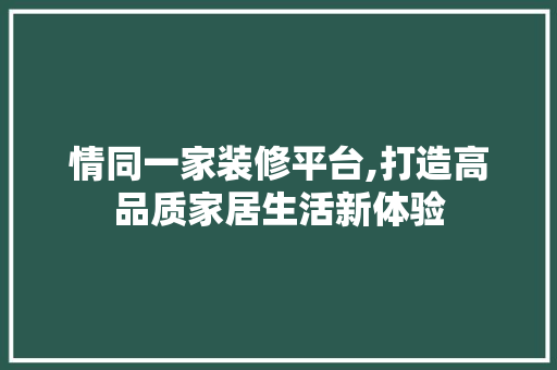 情同一家装修平台,打造高品质家居生活新体验