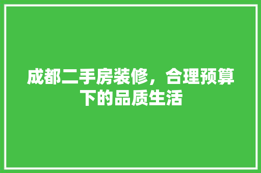 成都二手房装修，合理预算下的品质生活