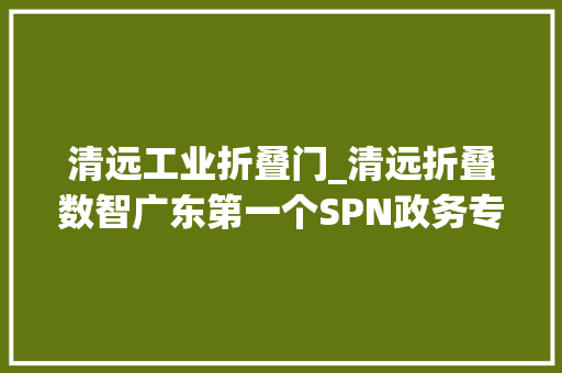 清远工业折叠门_清远折叠数智广东第一个SPN政务专网故事