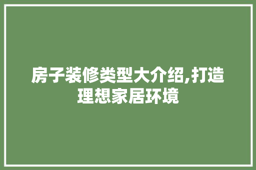 房子装修类型大介绍,打造理想家居环境