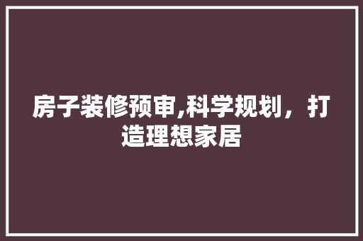 房子装修预审,科学规划，打造理想家居