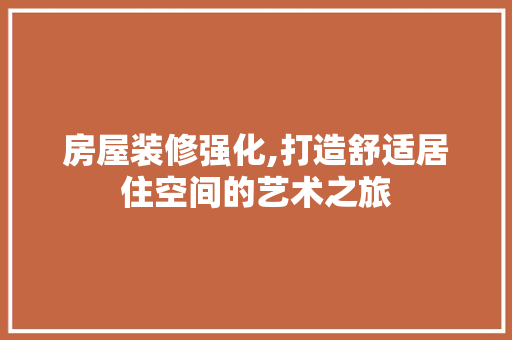 房屋装修强化,打造舒适居住空间的艺术之旅