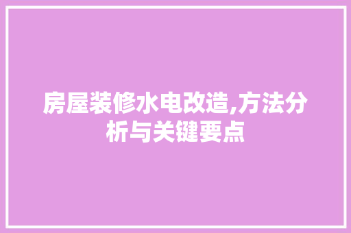 房屋装修水电改造,方法分析与关键要点