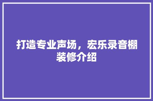打造专业声场，宏乐录音棚装修介绍