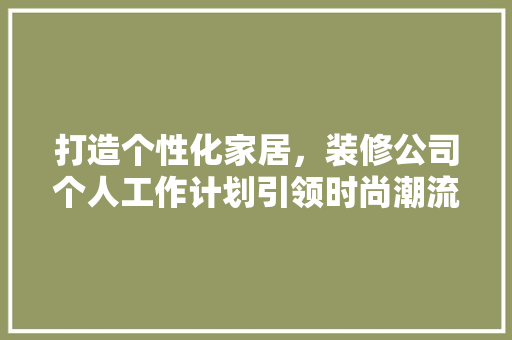 打造个性化家居，装修公司个人工作计划引领时尚潮流