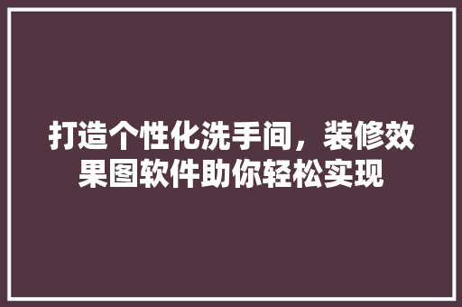 打造个性化洗手间，装修效果图软件助你轻松实现