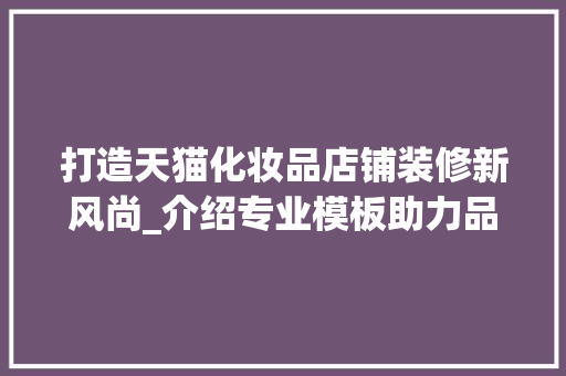 打造天猫化妆品店铺装修新风尚_介绍专业模板助力品牌腾飞