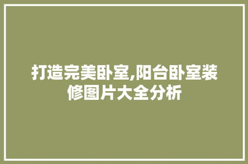 打造完美卧室,阳台卧室装修图片大全分析