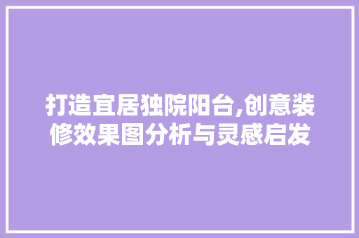 打造宜居独院阳台,创意装修效果图分析与灵感启发