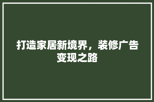 打造家居新境界，装修广告变现之路