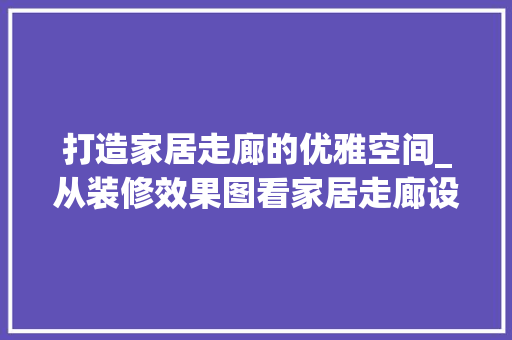 打造家居走廊的优雅空间_从装修效果图看家居走廊设计之美