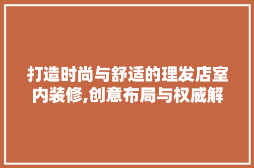 打造时尚与舒适的理发店室内装修,创意布局与权威解读