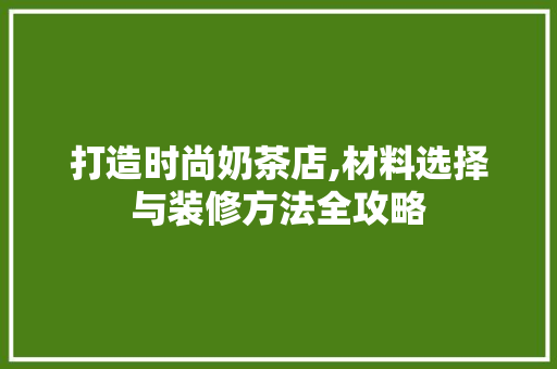 打造时尚奶茶店,材料选择与装修方法全攻略