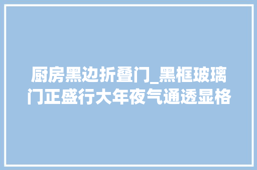 厨房黑边折叠门_黑框玻璃门正盛行大年夜气通透显格调可别傻傻不知道