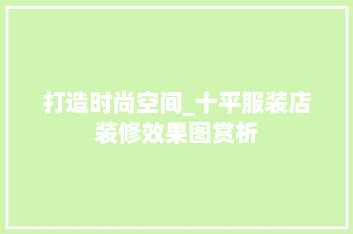 打造时尚空间_十平服装店装修效果图赏析