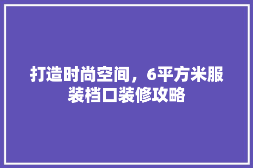 打造时尚空间，6平方米服装档口装修攻略
