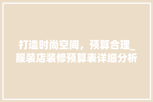 打造时尚空间，预算合理_服装店装修预算表详细分析