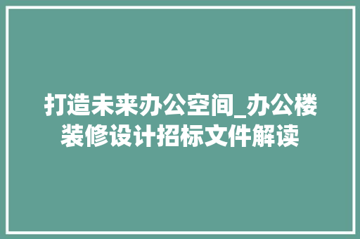 打造未来办公空间_办公楼装修设计招标文件解读