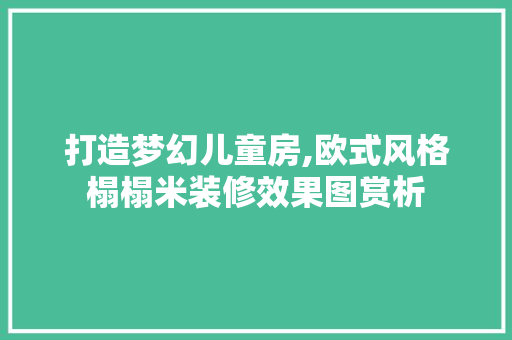 打造梦幻儿童房,欧式风格榻榻米装修效果图赏析