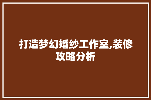 打造梦幻婚纱工作室,装修攻略分析