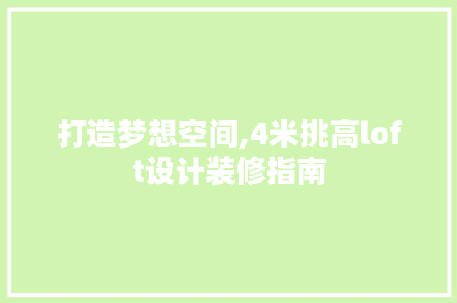 打造梦想空间,4米挑高loft设计装修指南
