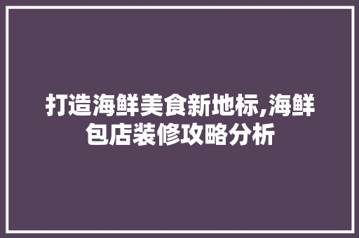 打造海鲜美食新地标,海鲜包店装修攻略分析