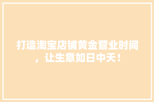 打造淘宝店铺黄金营业时间，让生意如日中天！
