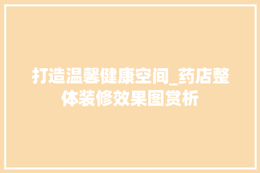 打造温馨健康空间_药店整体装修效果图赏析