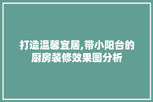 打造温馨宜居,带小阳台的厨房装修效果图分析