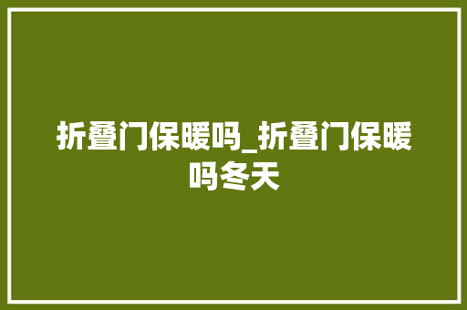 折叠门保暖吗_折叠门保暖吗冬天