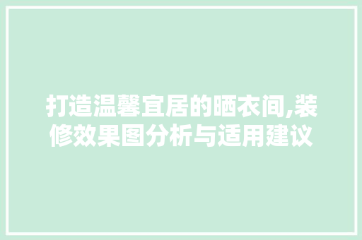 打造温馨宜居的晒衣间,装修效果图分析与适用建议