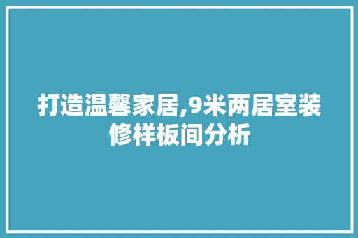 打造温馨家居,9米两居室装修样板间分析