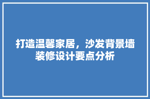 打造温馨家居，沙发背景墙装修设计要点分析